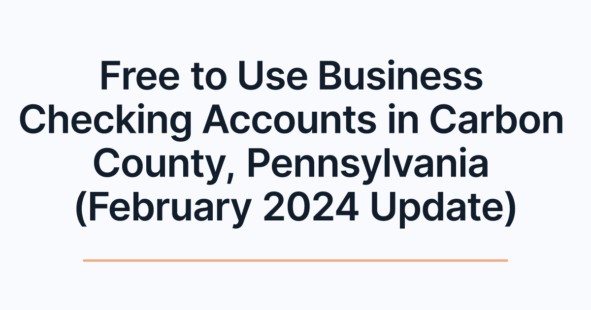 Free to Use Business Checking Accounts in Carbon County, Pennsylvania (February 2024 Update)